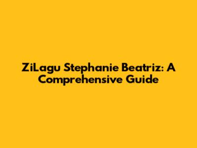 ZiLagu Stephanie Beatriz: A Comprehensive Guide