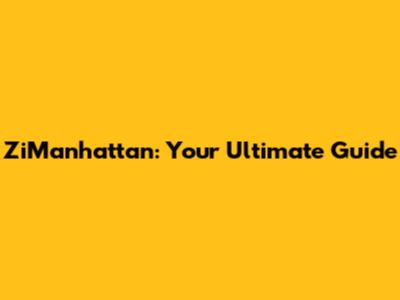 ZiManhattan: Your Ultimate Guide