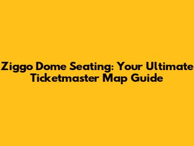 Ziggo Dome Seating: Your Ultimate Ticketmaster Map Guide