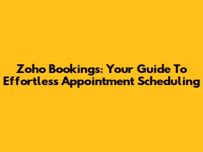 Zoho Bookings: Your Guide To Effortless Appointment Scheduling
