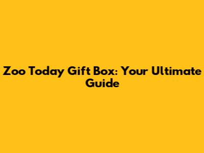 Zoo Today Gift Box: Your Ultimate Guide