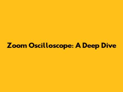 Zoom Oscilloscope: A Deep Dive